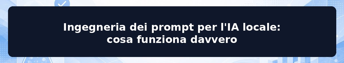 Ingegneria dei prompt per l'IA locale: cosa funziona davvero